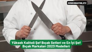 Yüksek Kaliteli Şef Bıçak Setleri ve En İyi Şef Bıçak Markaları 2023 Modelleri